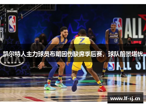 凯尔特人主力球员布朗因伤缺席季后赛，球队前景堪忧