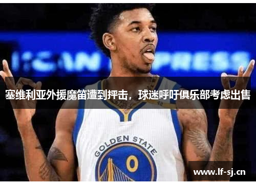 塞维利亚外援魔笛遭到抨击，球迷呼吁俱乐部考虑出售