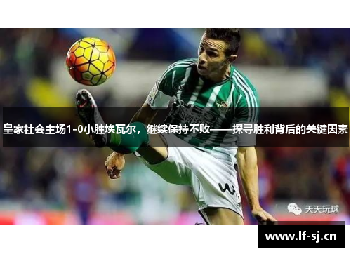 皇家社会主场1-0小胜埃瓦尔，继续保持不败——探寻胜利背后的关键因素