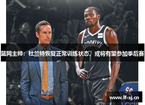 篮网主帅：杜兰特恢复正常训练状态，或将有望参加季后赛