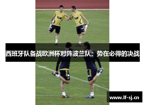 西班牙队备战欧洲杯对阵波兰队：势在必得的决战