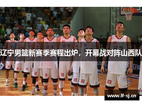 辽宁男篮新赛季赛程出炉，开幕战对阵山西队