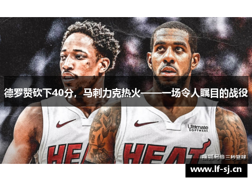 德罗赞砍下40分，马刺力克热火——一场令人瞩目的战役