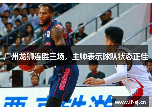 广州龙狮连胜三场，主帅表示球队状态正佳