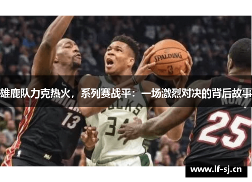 雄鹿队力克热火，系列赛战平：一场激烈对决的背后故事