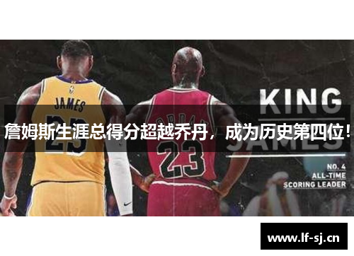 詹姆斯生涯总得分超越乔丹，成为历史第四位！