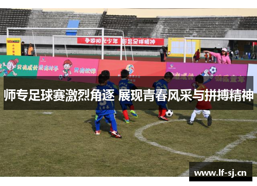 师专足球赛激烈角逐 展现青春风采与拼搏精神
