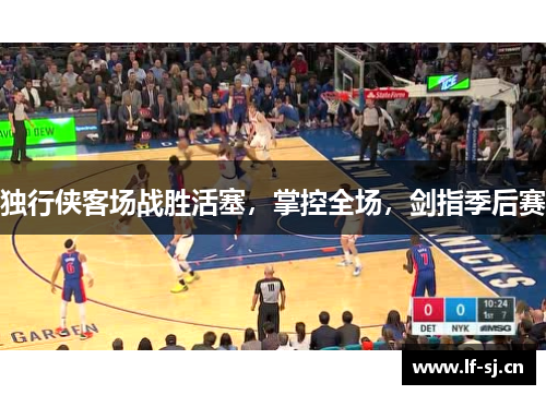 独行侠客场战胜活塞，掌控全场，剑指季后赛