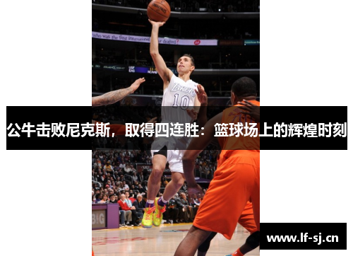 公牛击败尼克斯，取得四连胜：篮球场上的辉煌时刻