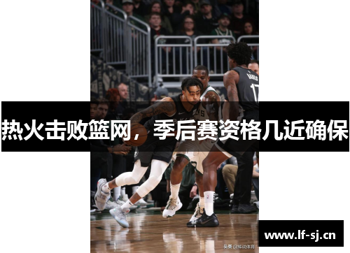热火击败篮网，季后赛资格几近确保